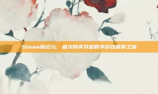 Steam新纪元,首次购买开启数字游戏探索之旅