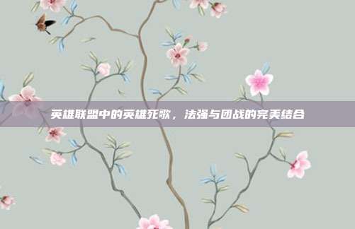 英雄联盟中的英雄死歌,法强与团战的完美结合