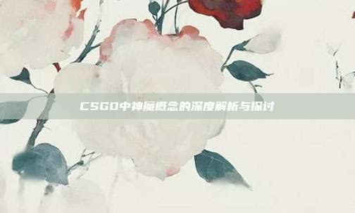 CSGO中神魔概念的深度解析与探讨