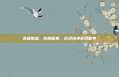 英雄联盟,告别喧嚣,沉浸纯净游戏世界