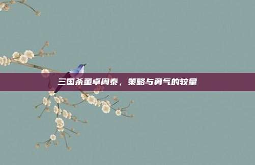 三国杀董卓周泰,策略与勇气的较量