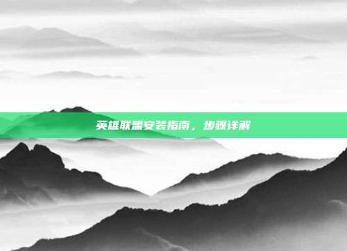 英雄联盟安装指南,步骤详解