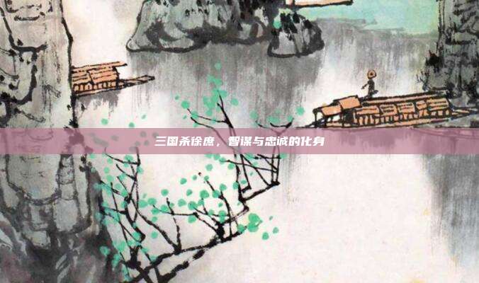 三国杀徐庶,智谋与忠诚的化身