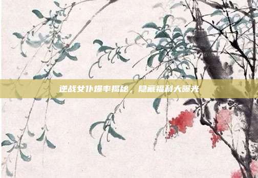 逆战女仆爆率揭秘,隐藏福利大曝光