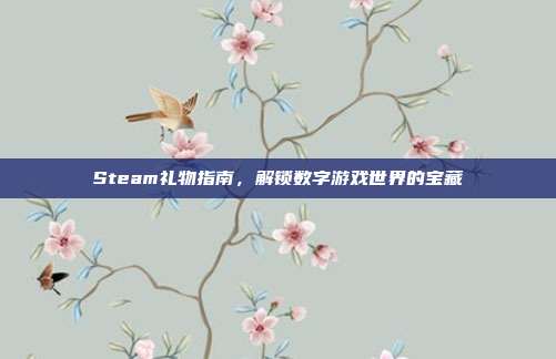 Steam礼物指南,解锁数字游戏世界的宝藏