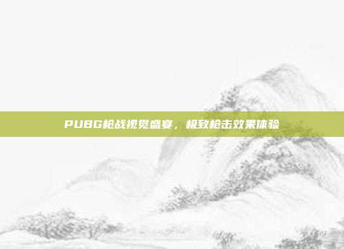 PUBG枪战视觉盛宴,极致枪击效果体验