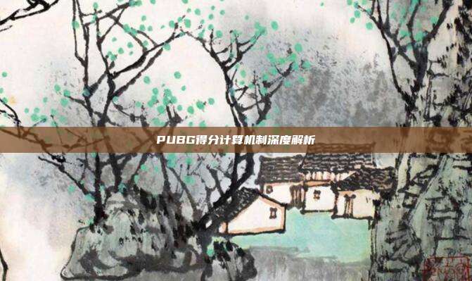 PUBG得分计算机制深度解析