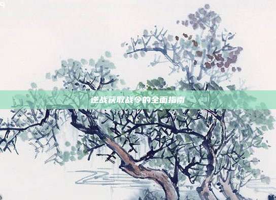 逆战获取战令的全面指南