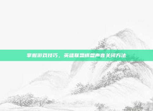 掌握游戏技巧,英雄联盟棋盘声音关闭方法