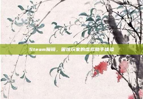 Steam魔镜,困扰玩家的虚拟助手体验