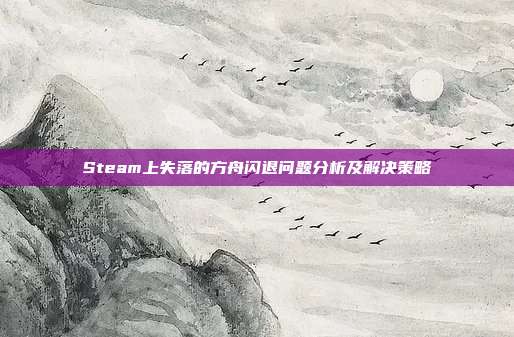 Steam上失落的方舟闪退问题分析及解决策略