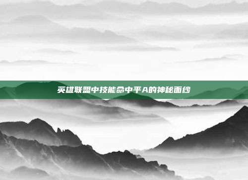 英雄联盟中技能命中平A的神秘面纱