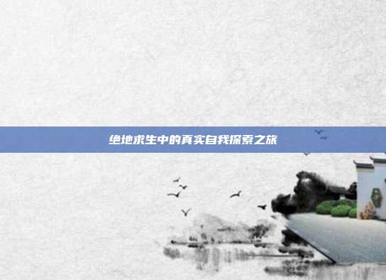 绝地求生中的真实自我探索之旅