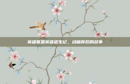 英雄联盟英雄诞生记,动画背后的故事