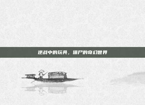 逆战中的玩具,僵尸的奇幻世界
