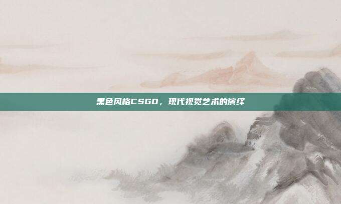 黑色风格CSGO,现代视觉艺术的演绎