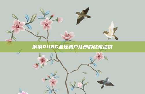 解锁PUBG全球账户注册的终极指南