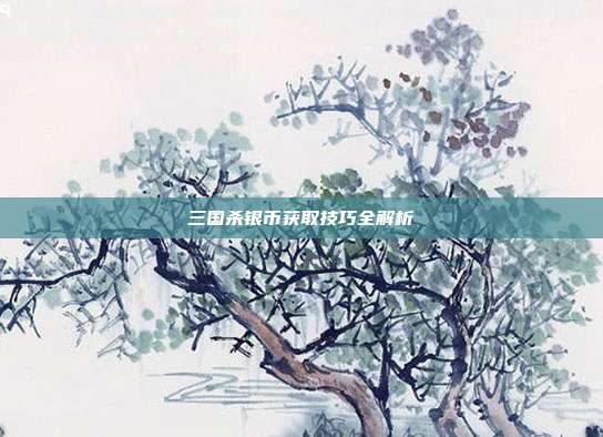 三国杀银币获取技巧全解析
