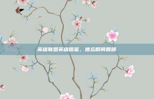 英雄联盟英雄图鉴,难忘瞬间回顾