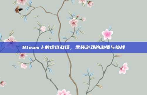 Steam上的虚拟战场,武装游戏的激情与挑战