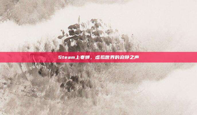Steam上寒蝉,虚拟世界的寂静之声