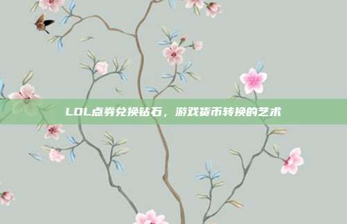 LOL点券兑换钻石,游戏货币转换的艺术