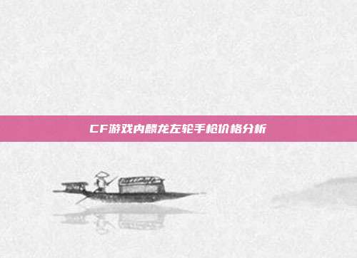 CF游戏内麟龙左轮手枪价格分析