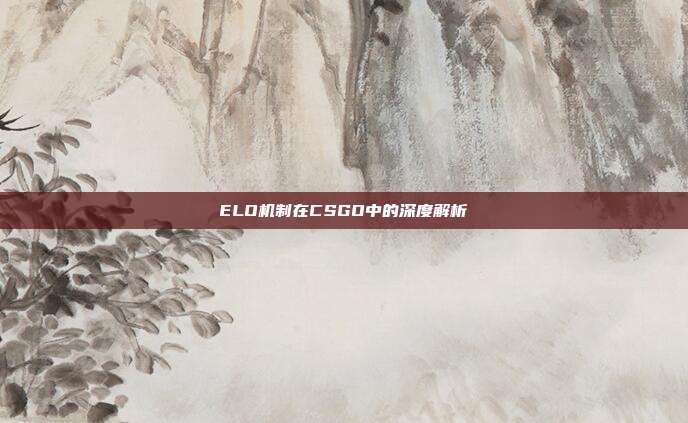 ELO机制在CSGO中的深度解析