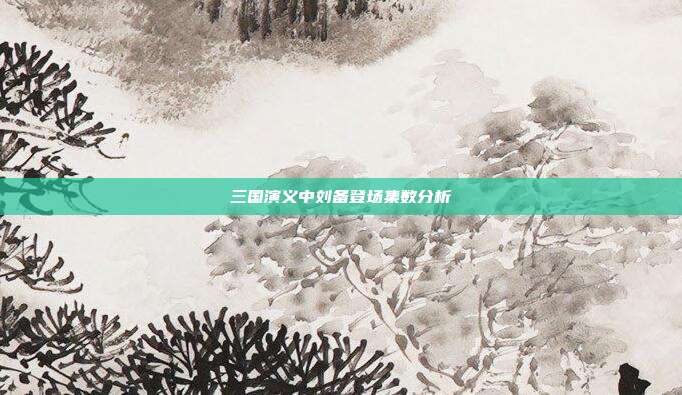 三国演义中刘备登场集数分析