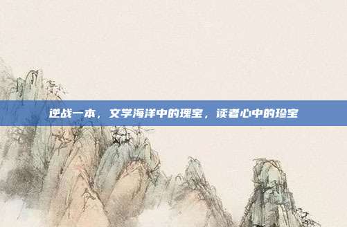 逆战一本,文学海洋中的瑰宝,读者心中的珍宝