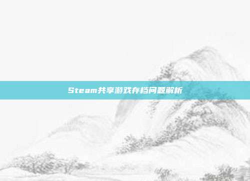 Steam共享游戏存档问题解析