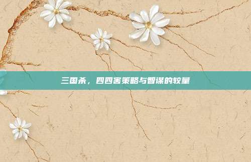 三国杀,四四害策略与智谋的较量