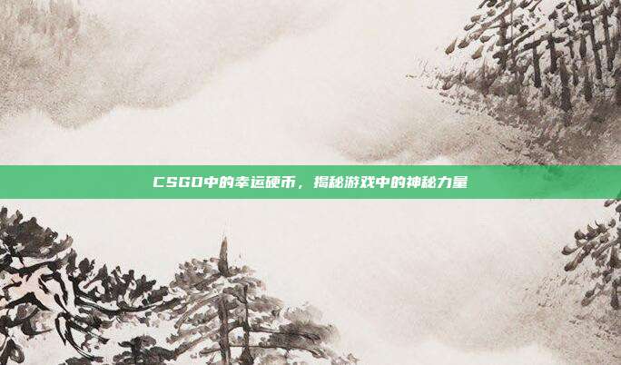 CSGO中的幸运硬币,揭秘游戏中的神秘力量