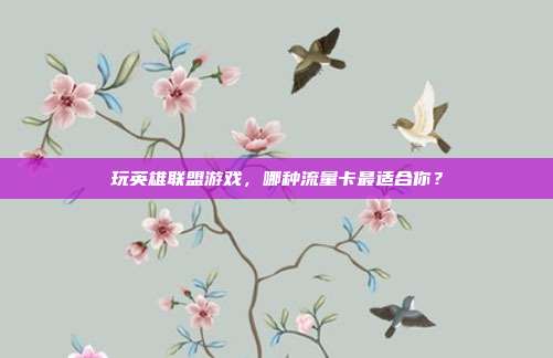 玩英雄联盟游戏,哪种流量卡最适合你?