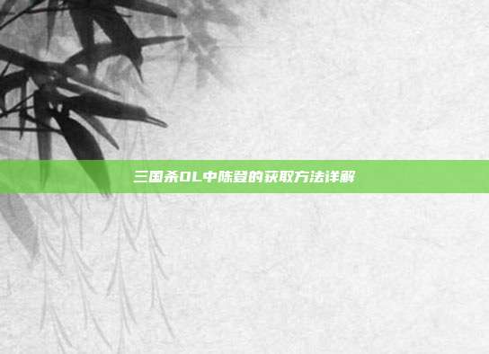 三国杀OL中陈登的获取方法详解