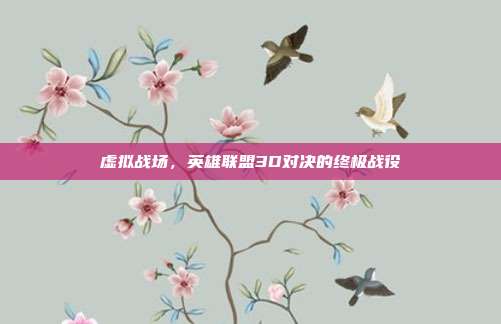 虚拟战场,英雄联盟3D对决的终极战役