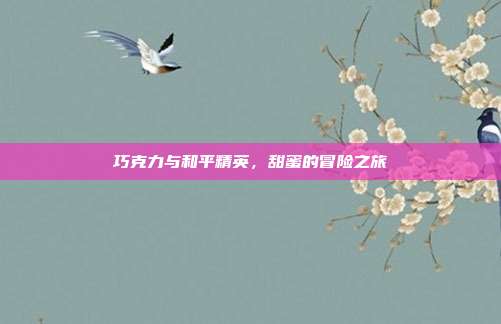 巧克力与和平精英,甜蜜的冒险之旅