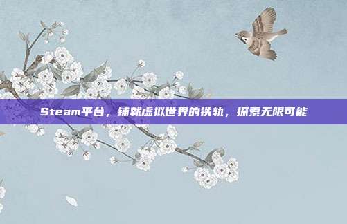 Steam平台,铺就虚拟世界的铁轨,探索无限可能