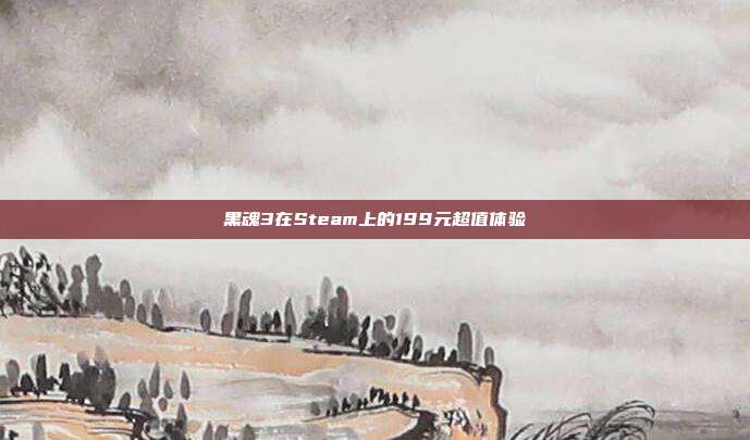 黑魂3在Steam上的199元超值体验