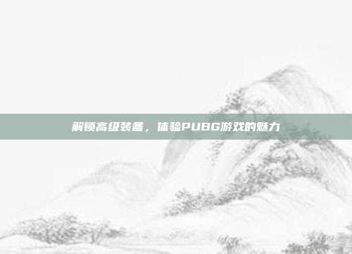 解锁高级装备,体验PUBG游戏的魅力