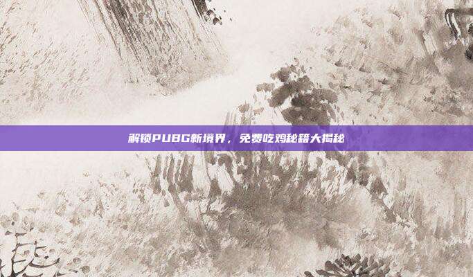 解锁PUBG新境界,免费吃鸡秘籍大揭秘
