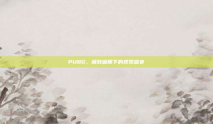 PUBG,极致画质下的视觉盛宴