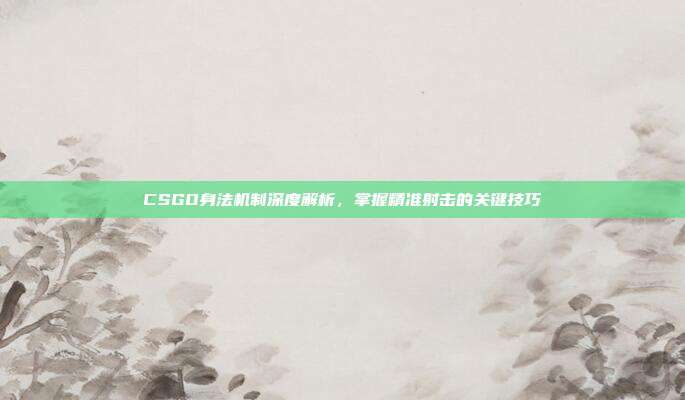 CSGO身法机制深度解析,掌握精准射击的关键技巧