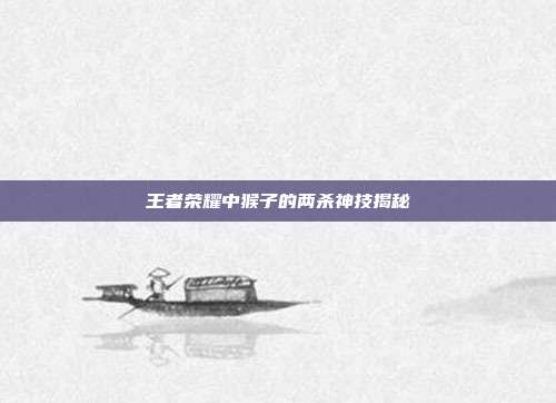 王者荣耀中猴子的两杀神技揭秘