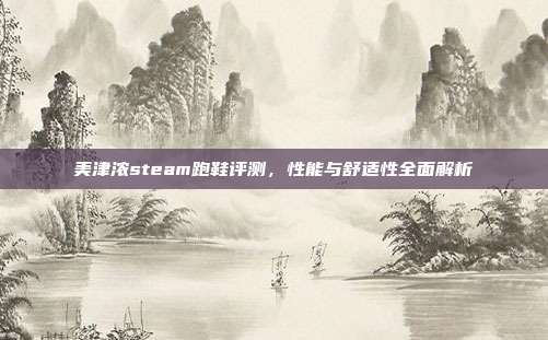美津浓steam跑鞋评测,性能与舒适性全面解析