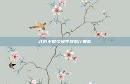 北京王者荣耀主题餐厅体验
