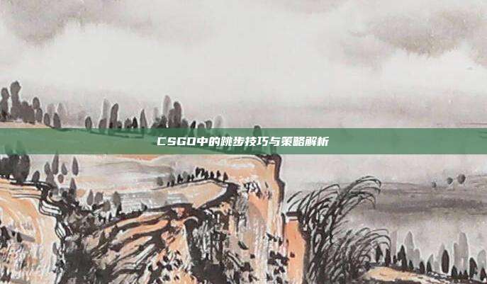 CSGO中的跳步技巧与策略解析