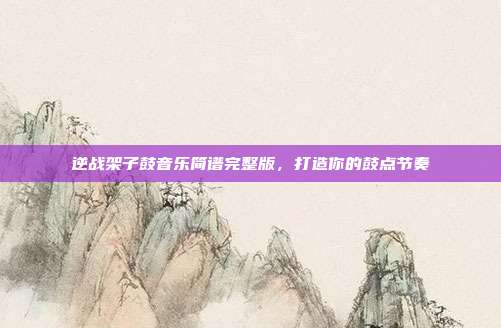 逆战架子鼓音乐简谱完整版,打造你的鼓点节奏