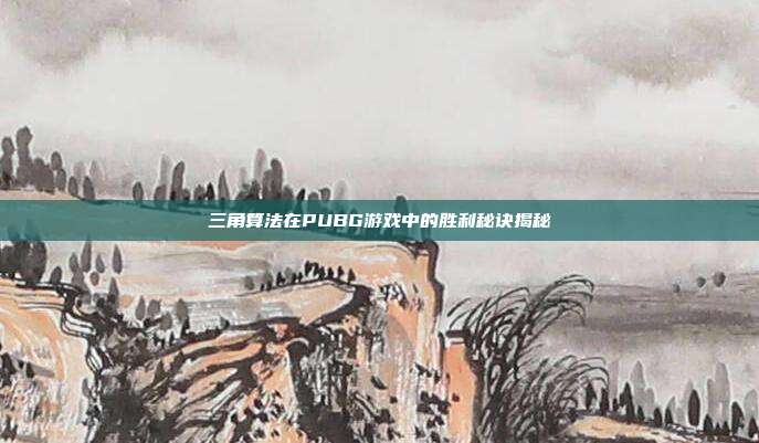 三角算法在PUBG游戏中的胜利秘诀揭秘