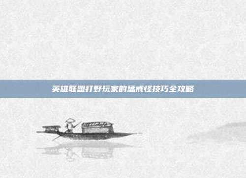 英雄联盟打野玩家的惩戒怪技巧全攻略